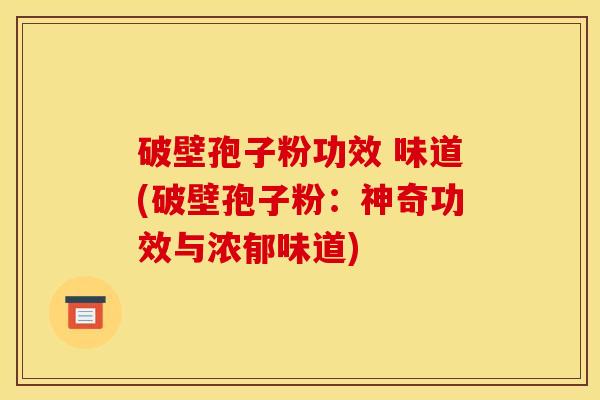 破壁孢子粉功效 味道(破壁孢子粉:神奇功效与浓郁味道) 破壁孢子粉功效 味道(破壁孢子粉:神奇功效与浓郁味道)