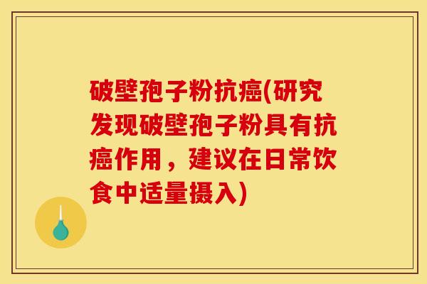 破壁孢子粉抗(研究发现破壁孢子粉具有抗作用，建议在日常饮食中适量摄入)