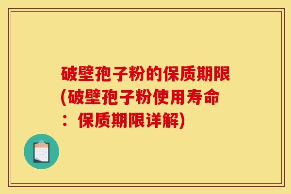 破壁孢子粉的保质期限(破壁孢子粉使用寿命:保质期限详解) 破壁孢子粉的保质期限(破壁孢子粉使用寿命:保质期限详解)