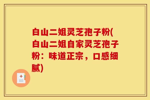 白山二姐灵芝孢子粉(白山二姐自家灵芝孢子粉:味道正宗,口感细腻) 白山二姐灵芝孢子粉(白山二姐自家灵芝孢子粉:味道正宗,口感细腻)