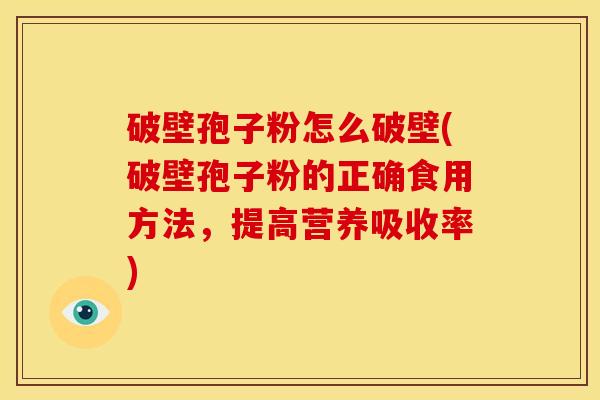 破壁孢子粉怎么破壁(破壁孢子粉的正确食用方法,提高营养吸收率) 破壁孢子粉怎么破壁(破壁孢子粉的正确食用方法,提高营养吸收率)