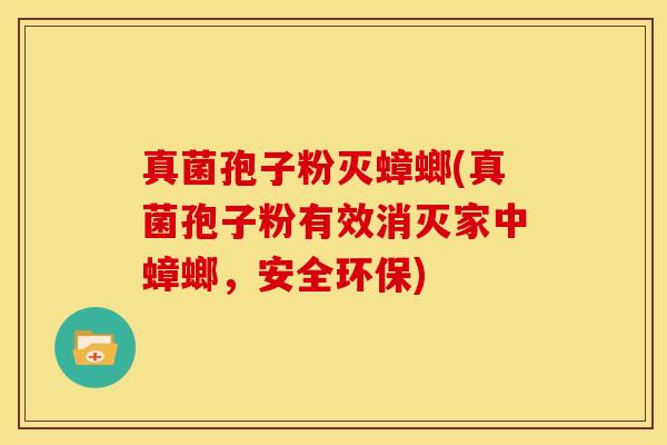 真菌孢子粉灭蟑螂(真菌孢子粉有效消灭家中蟑螂,安全环保) 真菌孢子粉灭蟑螂(真菌孢子粉有效消灭家中蟑螂,安全环保)