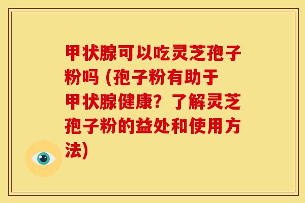 可以吃灵芝孢子粉吗 (孢子粉有助于健康?了解灵芝孢子粉的益处和使用方法) 可以吃灵芝孢子粉吗 (孢子粉有助于健康?了解灵芝孢子粉的益处和使用方法)