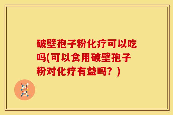 破壁孢子粉可以吃吗(可以食用破壁孢子粉对有益吗?) 破壁孢子粉可以吃吗(可以食用破壁孢子粉对有益吗?)