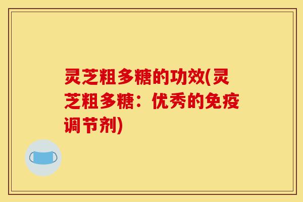 灵芝粗多糖的功效(灵芝粗多糖:优秀的免疫调节剂) 灵芝粗多糖的功效(灵芝粗多糖:优秀的免疫调节剂)