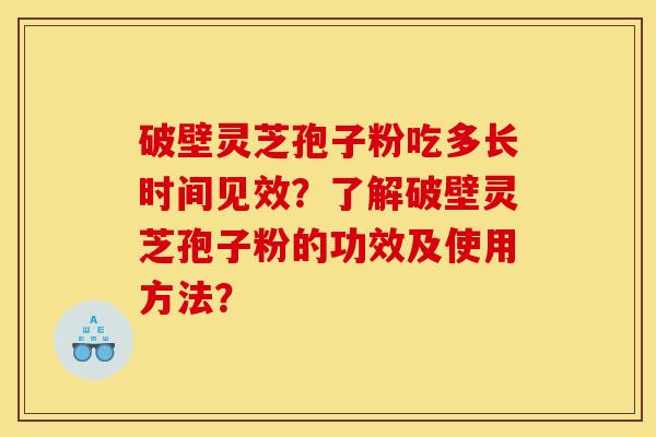 破壁灵芝孢子粉吃多长时间见效？了解破壁灵芝孢子粉的功效及使用方法？