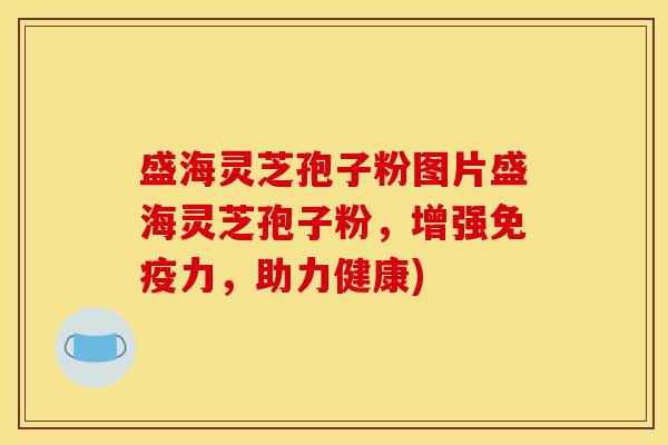 盛海灵芝孢子粉图片盛海灵芝孢子粉,增强免疫力,助力健康) 盛海灵芝孢子粉图片盛海灵芝孢子粉,增强免疫力,助力健康)