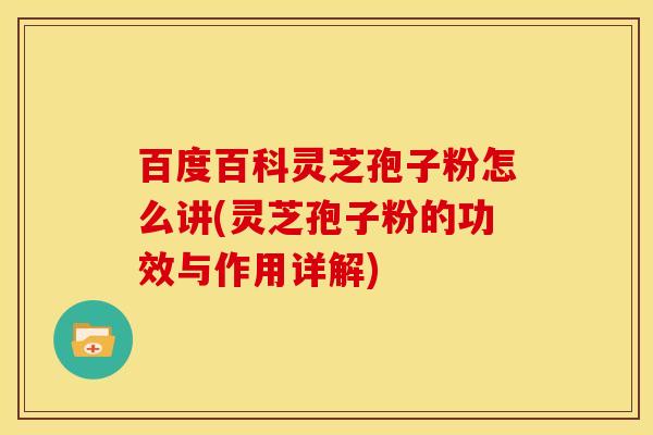 百度百科灵芝孢子粉怎么讲(灵芝孢子粉的功效与作用详解) 百度百科灵芝孢子粉怎么讲(灵芝孢子粉的功效与作用详解)