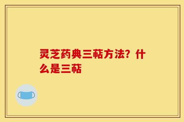 灵芝药典三萜方法?什么是三萜 灵芝药典三萜方法?什么是三萜