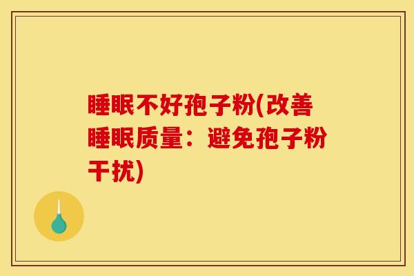 不好孢子粉(改善质量:避免孢子粉干扰) 不好孢子粉(改善质量:避免孢子粉干扰)