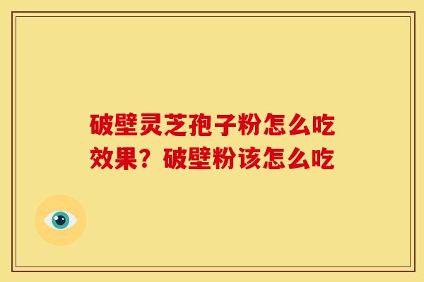 破壁灵芝孢子粉怎么吃效果?破壁粉该怎么吃 破壁灵芝孢子粉怎么吃效果?破壁粉该怎么吃