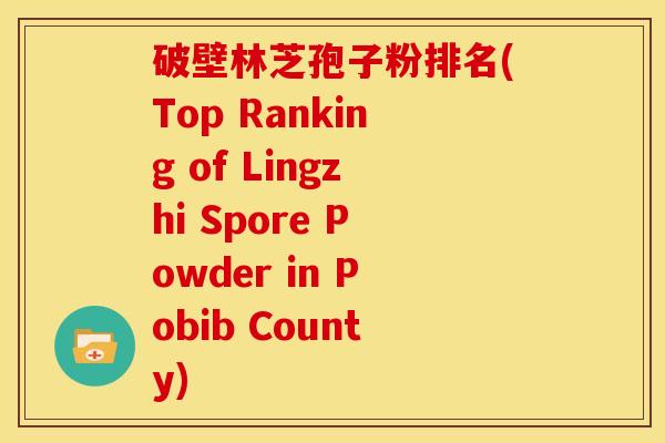破壁林芝孢子粉排名(Top Ranking of Lingzhi Spore Powder in Pobib County) 破壁林芝孢子粉排名(Top Ranking of Lingzhi Spore Powder in Pobib County)