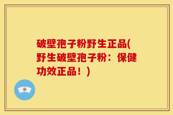 破壁孢子粉野生正品(野生破壁孢子粉：保健功效正品！)