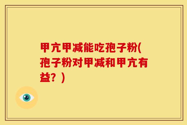 甲亢甲减能吃孢子粉(孢子粉对甲减和甲亢有益?) 甲亢甲减能吃孢子粉(孢子粉对甲减和甲亢有益?)