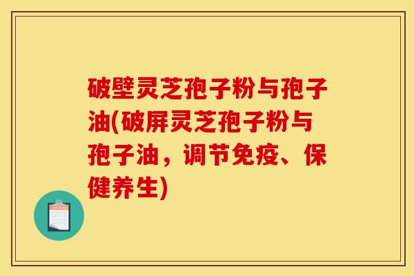 破壁灵芝孢子粉与孢子油(破屏灵芝孢子粉与孢子油,调节免疫、保健养生) 破壁灵芝孢子粉与孢子油(破屏灵芝孢子粉与孢子油,调节免疫、保健养生)