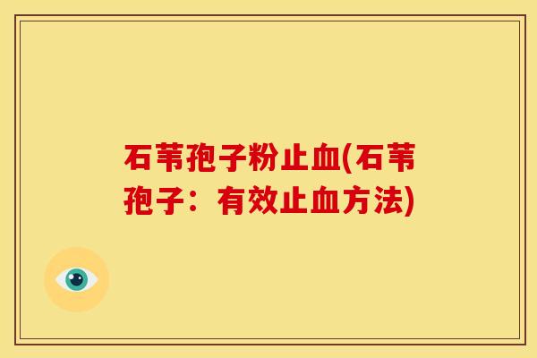 石苇孢子粉止(石苇孢子:有效止方法) 石苇孢子粉止(石苇孢子:有效止方法)