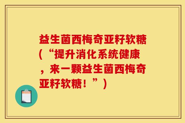 益生菌西梅奇亚籽软糖(“提升消化系统健康，来一颗益生菌西梅奇亚籽软糖！”)