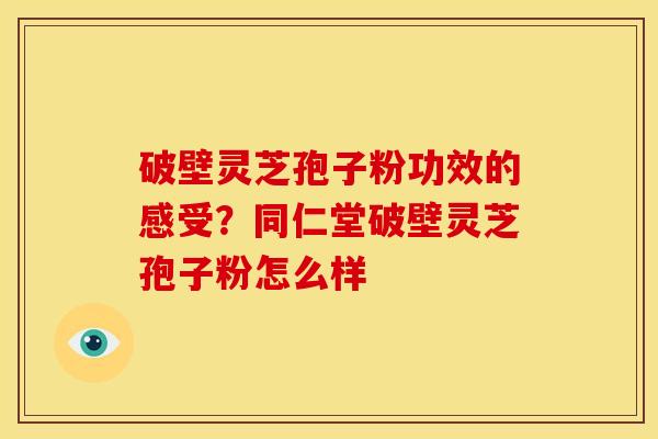 破壁灵芝孢子粉功效的感受？同仁堂破壁灵芝孢子粉怎么样