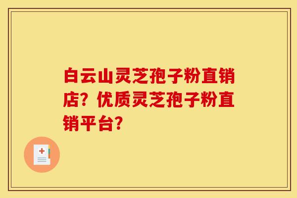 白云山灵芝孢子粉直销店?优质灵芝孢子粉直销平台? 白云山灵芝孢子粉直销店?优质灵芝孢子粉直销平台?