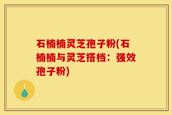 石楠楠灵芝孢子粉(石楠楠与灵芝搭档:强效孢子粉) 石楠楠灵芝孢子粉(石楠楠与灵芝搭档:强效孢子粉)
