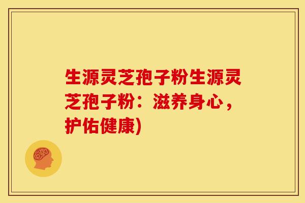生源灵芝孢子粉生源灵芝孢子粉:滋养身心,护佑健康) 生源灵芝孢子粉生源灵芝孢子粉:滋养身心,护佑健康)