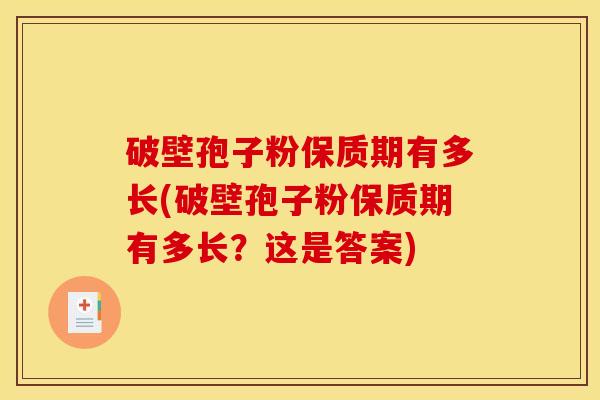 破壁孢子粉保质期有多长(破壁孢子粉保质期有多长？这是答案)