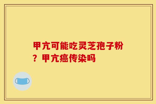 甲亢可能吃灵芝孢子粉？甲亢传染吗