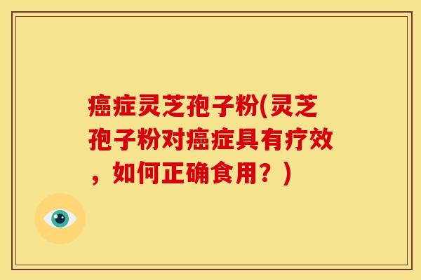 症灵芝孢子粉(灵芝孢子粉对症具有疗效,如何正确食用?) 症灵芝孢子粉(灵芝孢子粉对症具有疗效,如何正确食用?)