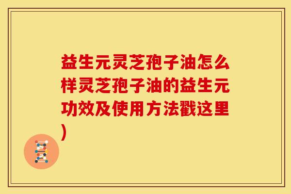 益生元灵芝孢子油怎么样灵芝孢子油的益生元功效及使用方法戳这里) 益生元灵芝孢子油怎么样灵芝孢子油的益生元功效及使用方法戳这里)
