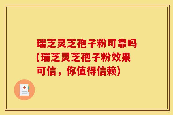 瑞芝灵芝孢子粉可靠吗(瑞芝灵芝孢子粉效果可信,你值得信赖) 瑞芝灵芝孢子粉可靠吗(瑞芝灵芝孢子粉效果可信,你值得信赖)