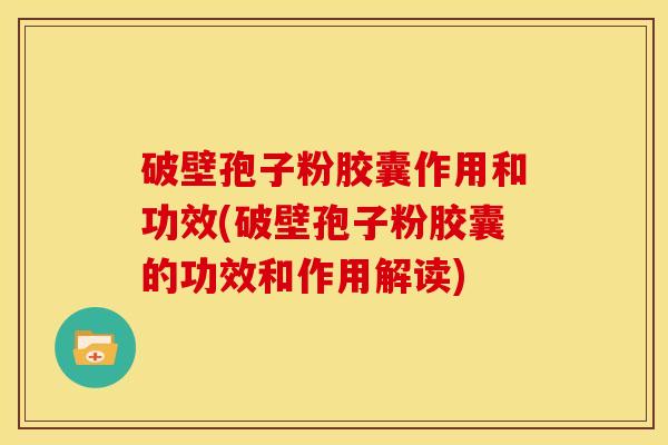 破壁孢子粉胶囊作用和功效(破壁孢子粉胶囊的功效和作用解读) 破壁孢子粉胶囊作用和功效(破壁孢子粉胶囊的功效和作用解读)
