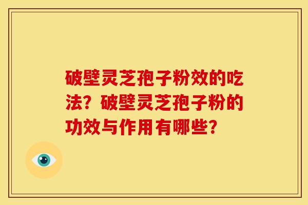 破壁灵芝孢子粉效的吃法？破壁灵芝孢子粉的功效与作用有哪些？