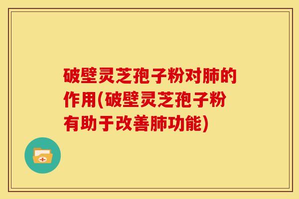 破壁灵芝孢子粉对的作用(破壁灵芝孢子粉有助于改善功能) 破壁灵芝孢子粉对的作用(破壁灵芝孢子粉有助于改善功能)