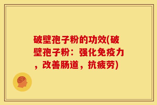 破壁孢子粉的功效(破壁孢子粉:强化免疫力,改善肠道,) 破壁孢子粉的功效(破壁孢子粉:强化免疫力,改善肠道,)