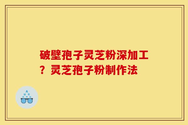 破壁孢子灵芝粉深加工?灵芝孢子粉制作法 破壁孢子灵芝粉深加工?灵芝孢子粉制作法