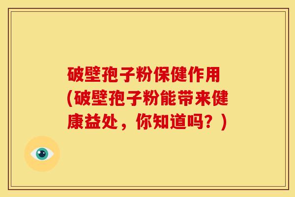 破壁孢子粉保健作用 (破壁孢子粉能带来健康益处,你知道吗?) 破壁孢子粉保健作用 (破壁孢子粉能带来健康益处,你知道吗?)