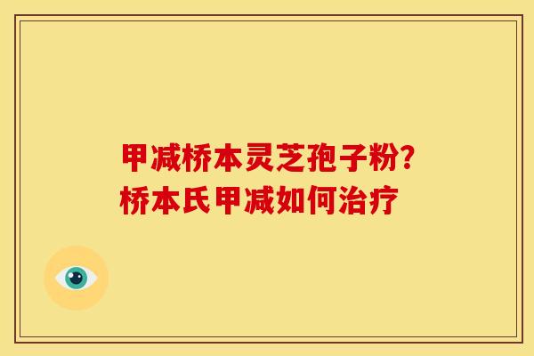 甲减桥本灵芝孢子粉?桥本氏甲减如何 甲减桥本灵芝孢子粉?桥本氏甲减如何