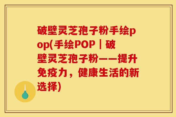 破壁灵芝孢子粉手绘pop(手绘POP｜破壁灵芝孢子粉——提升免疫力，健康生活的新选择)