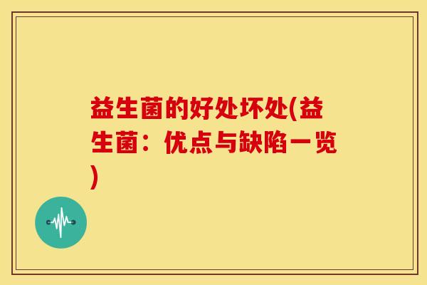 益生菌的好处坏处(益生菌:优点与缺陷一览) 益生菌的好处坏处(益生菌:优点与缺陷一览)