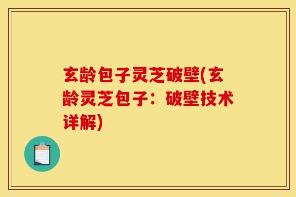 玄龄包子灵芝破壁(玄龄灵芝包子：破壁技术详解)