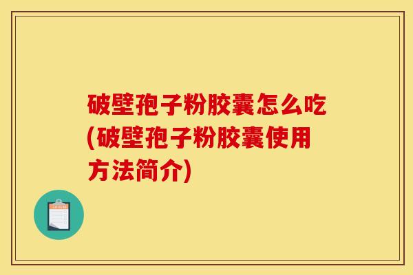 破壁孢子粉胶囊怎么吃(破壁孢子粉胶囊使用方法简介) 破壁孢子粉胶囊怎么吃(破壁孢子粉胶囊使用方法简介)