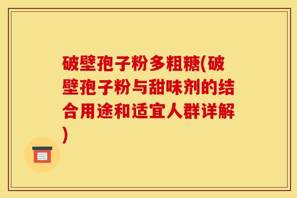 破壁孢子粉多粗糖(破壁孢子粉与甜味剂的结合用途和适宜人群详解)