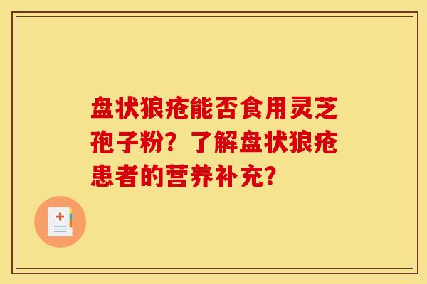 盘状狼疮能否食用灵芝孢子粉?了解盘状狼疮患者的营养补充? 盘状狼疮能否食用灵芝孢子粉?了解盘状狼疮患者的营养补充?