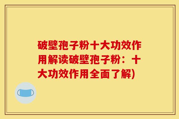 破壁孢子粉十大功效作用解读破壁孢子粉:十大功效作用全面了解) 破壁孢子粉十大功效作用解读破壁孢子粉:十大功效作用全面了解)