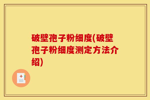 破壁孢子粉细度(破壁孢子粉细度测定方法介绍) 破壁孢子粉细度(破壁孢子粉细度测定方法介绍)