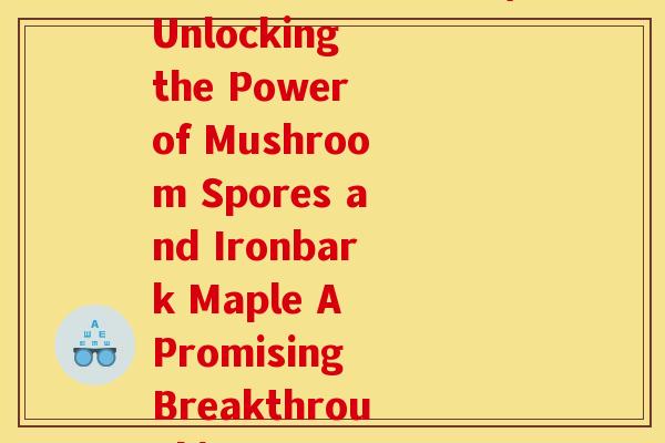 破壁孢子粉和铁皮枫(Unlocking the Power of Mushroom Spores and Ironbark Maple A Promising Breakthrough)