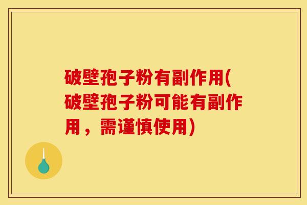 破壁孢子粉有副作用(破壁孢子粉可能有副作用,需谨慎使用) 破壁孢子粉有副作用(破壁孢子粉可能有副作用,需谨慎使用)