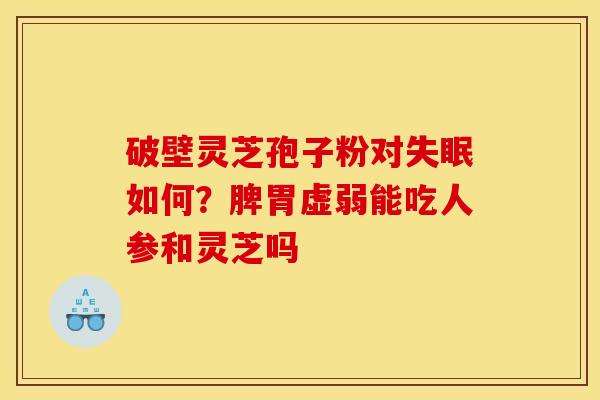 破壁灵芝孢子粉对如何?脾胃虚弱能吃人参和灵芝吗 破壁灵芝孢子粉对如何?脾胃虚弱能吃人参和灵芝吗