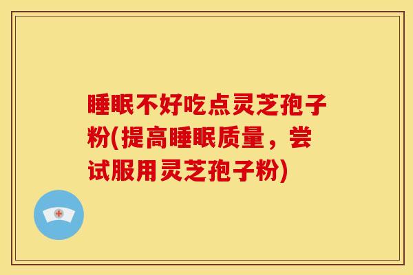 不好吃点灵芝孢子粉(提高质量,尝试服用灵芝孢子粉) 不好吃点灵芝孢子粉(提高质量,尝试服用灵芝孢子粉)