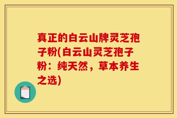 真正的白云山牌灵芝孢子粉(白云山灵芝孢子粉：纯天然，草本养生之选)
